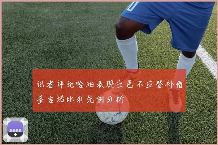 记者评论哈珀表现出色不应替补借鉴吉诺比利先例分析