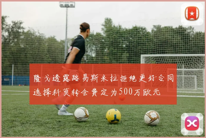 隆戈透露路易斯米拉拒绝更好合同选择科莫转会费定为500万欧元