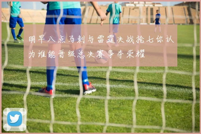 明早八点马刺与雷霆决战抢七你认为谁能晋级总决赛争夺荣耀