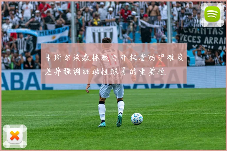 卡斯尔谈森林狼与开拓者防守难度差异强调机动性球员的重要性