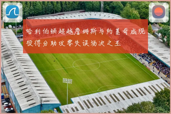 哈利伯顿超越詹姆斯与约基奇成现役得分助攻零失误场次之王