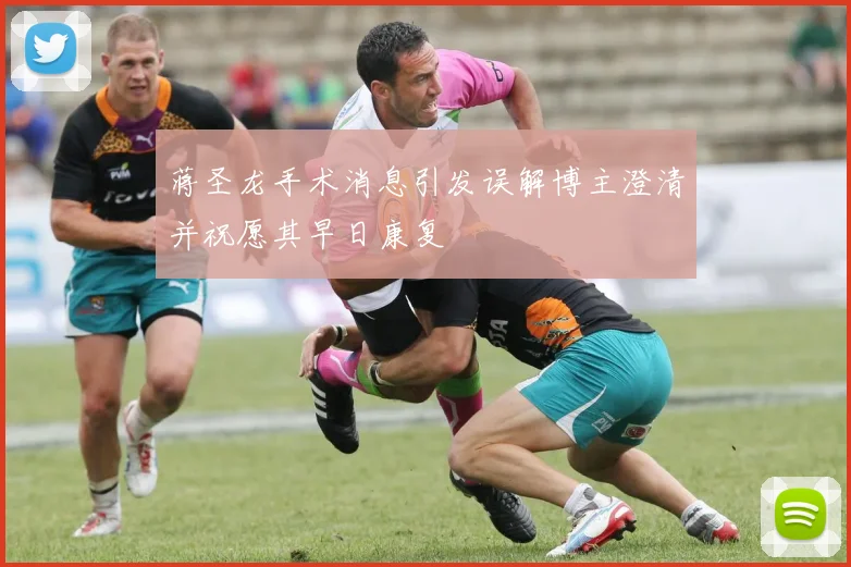 蒋圣龙手术消息引发误解博主澄清并祝愿其早日康复