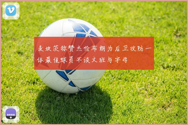 麦坎茨称赞杰伦布朗为后卫攻防一体最佳球员不谈文班与字母