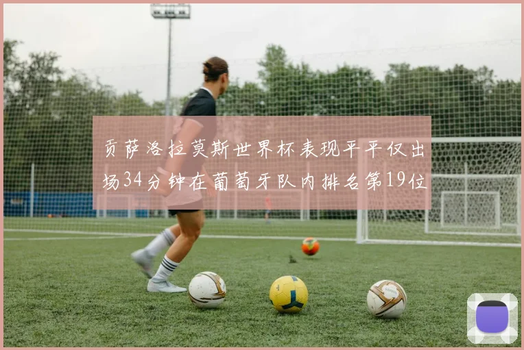 贡萨洛拉莫斯世界杯表现平平仅出场34分钟在葡萄牙队内排名第19位